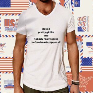 I Loved Pretty Girl Lie And Nobody Really Cares Before TShirt