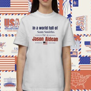 In a World Full of Sam Smiths be a Jason Aldean Shirt