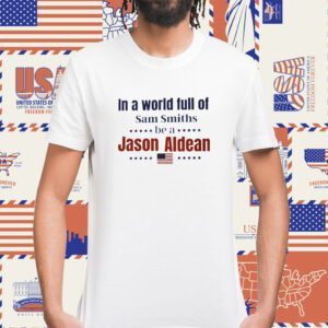 In a World Full of Sam Smiths be a Jason Aldean Shirt