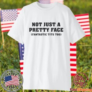 Not Just A Pretty Face Fantastic Tits Too 2023 Shirt