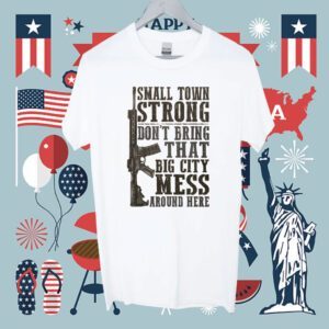Small Town Strong Don't Bring That Big City Mess Shirt