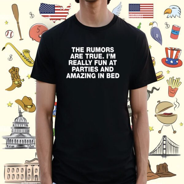 The Rumors Are True I'm Really Fun At Parties And Amazing In Bed Tee Shirt