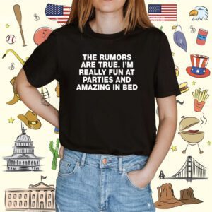 The Rumors Are True I'm Really Fun At Parties And Amazing In Bed Tee Shirt