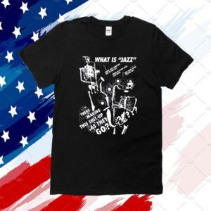 What Is Jazz There Making This Shit Up As They Go Tee Shirt