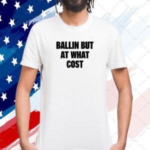 Ballin But At What Cost Shirts