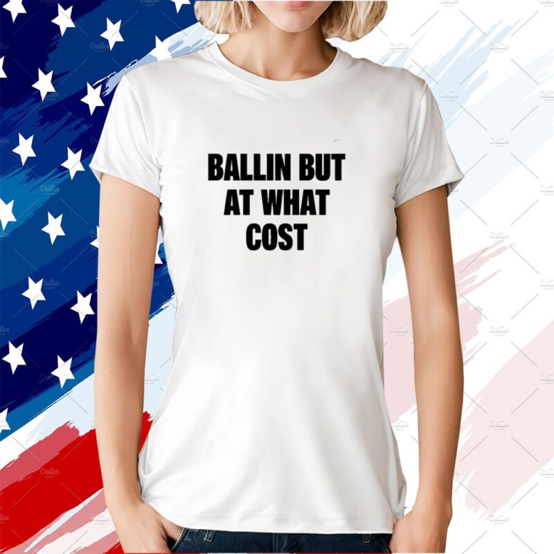 Ballin But At What Cost Shirts