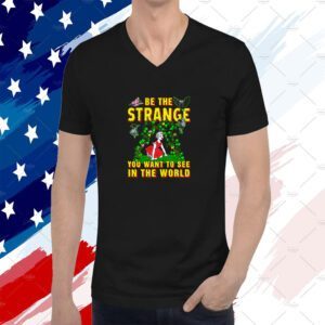 Be The Strange You Want To See In The World 2023 Shirt