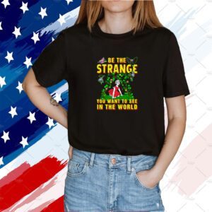 Be The Strange You Want To See In The World 2023 Shirt