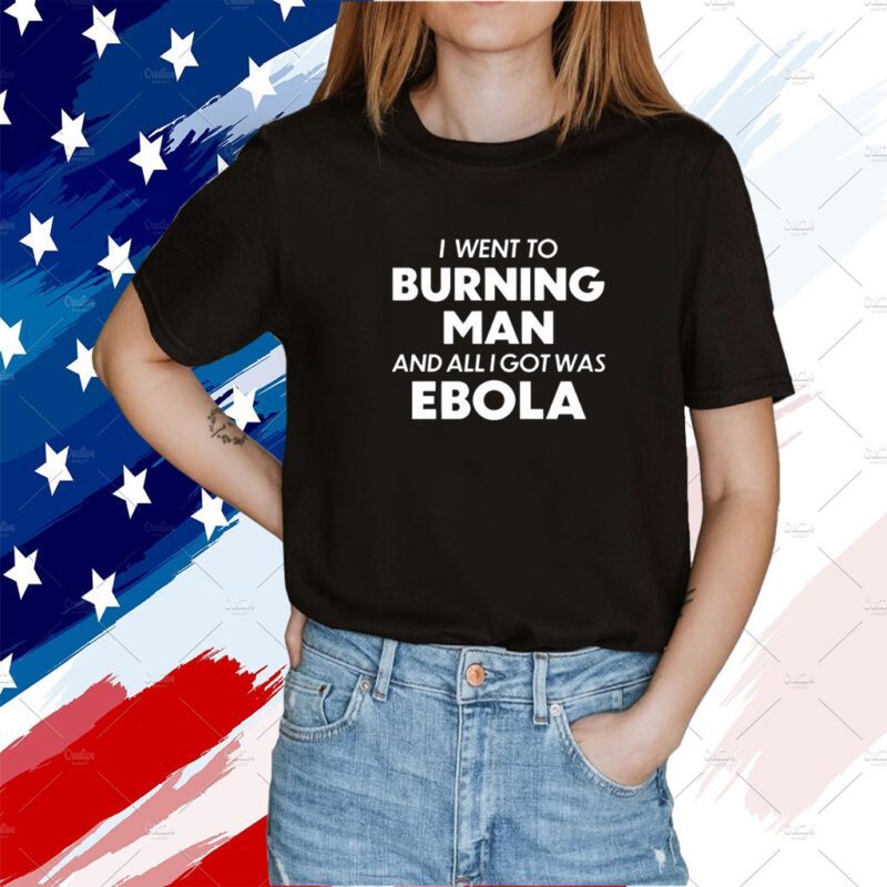 I Went To Burning Man And All I Got Was Ebola Tee Shirt