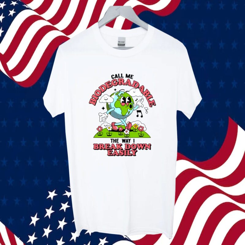 Call Me Biodegradable The Way I Break Down Easily Gift T-Shirt