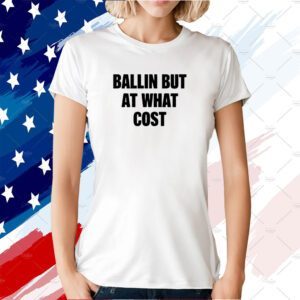 Ballin But At What Cost 2023 T-Shirt