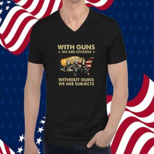With Guns We Are Citizens Without Guns We Are Subjects Shirts