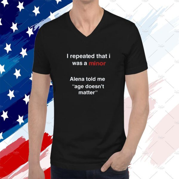 I Repeated That I Was A Minor Alena Told Me Age Doesn't Matter Shirt