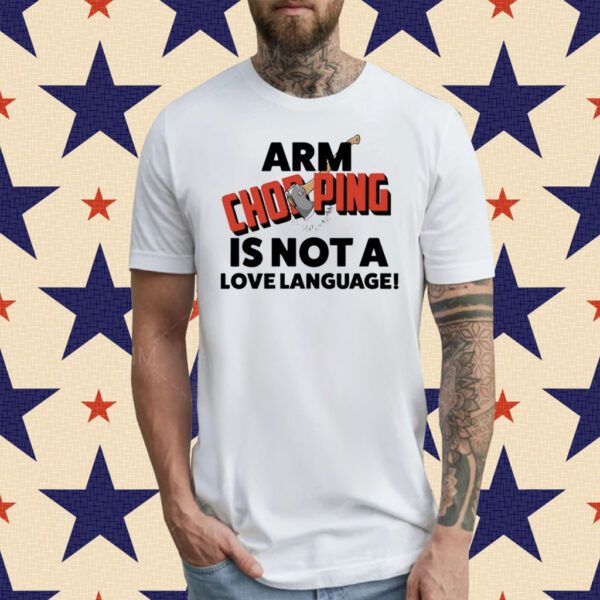 Arm Chopping Is Not A Love Language T-Shirt
