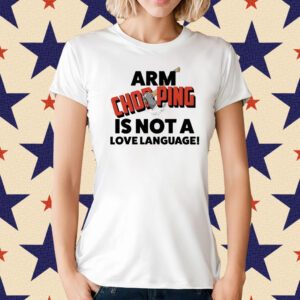 Arm Chopping Is Not A Love Language T-Shirt