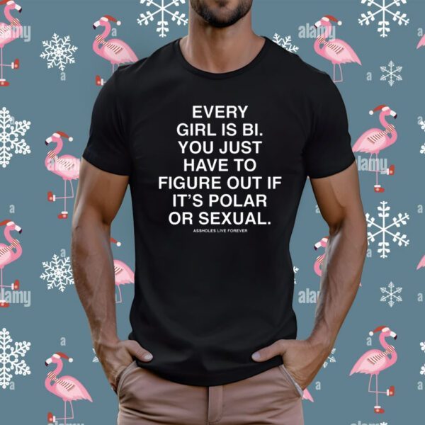 Assholes Live Forever Every Girl Is Bi You Just Have To Figure Out If It's Polar Or Sexual T-Shirt