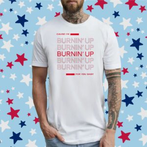 Cause I'm Burnin' Up For You Baby T-Shirt