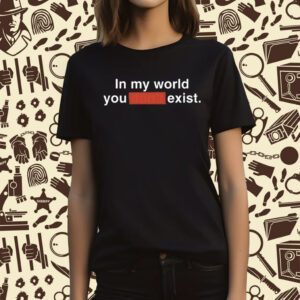 Clayborne Bujorian In My World You Don't Exist T-Shirt