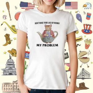 Don't Make Your Lack Of Whimsy My Problem T-Shirt