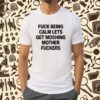 Fuck Being Calm Lets Get Moshing Mother Fuckers Shirt
