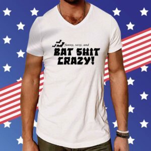 Funny Sexy And Bat Shit Crazy Tee Shirt
