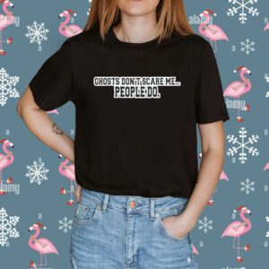 Ghosts Don’t Scare Me People Do Shirt