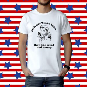 Girls Don’t Like Boys They Like Weed And Money Shirt
