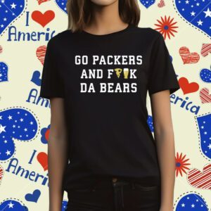 Go Packers And Fuck Da Bears T-Shirt