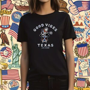 Good Vibes Texas Life Is Good T-Shirt