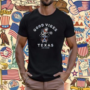 Good Vibes Texas Life Is Good T-Shirt