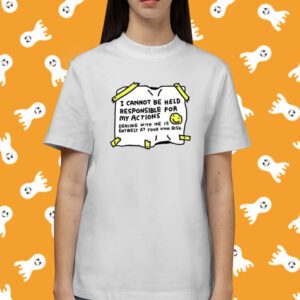 I Cannot Be Held Responsible For My Actions Shirt