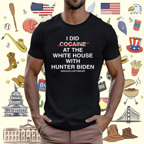 I Did Not Cocaine At The White House With Hunter Biden Assholes Live Forever T-Shirt