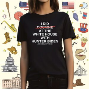 I Did Not Cocaine At The White House With Hunter Biden Assholes Live Forever T-Shirt