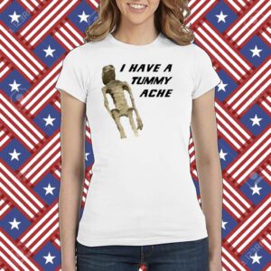 I Have A Tummy Ache Shirt