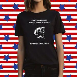 I Never Dreamed I'd Be The Fox35 Orlando Bear Expert But Here I Am Killing It T-Shirt
