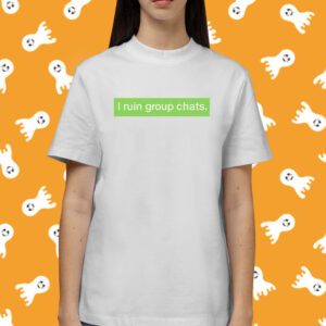 I Ruin Group Chats Shirt