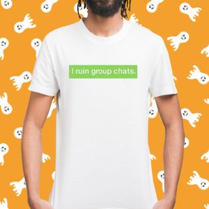 I Ruin Group Chats Shirt