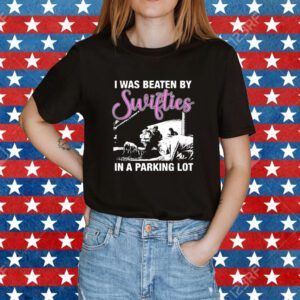 I Was Beaten By Swifties In A Parking Lot Shirt