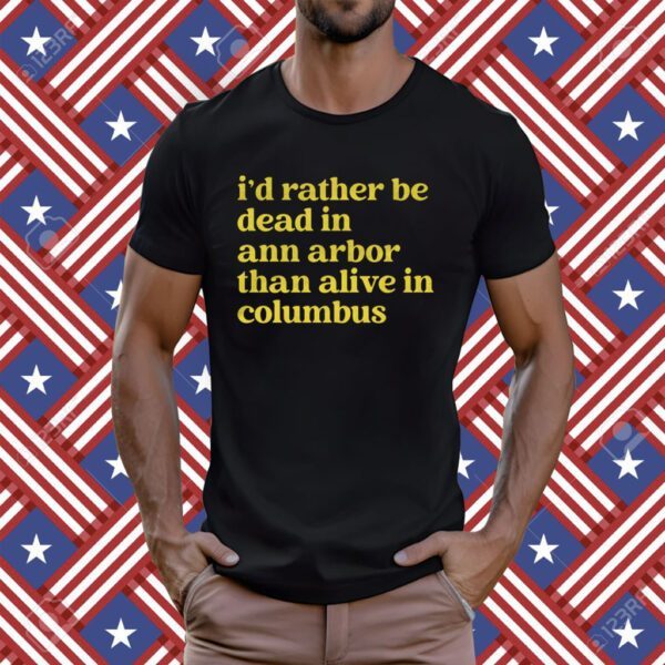 I'd Rather Be Dead In Ann Arbor Than Alive In Columbus T-Shirt