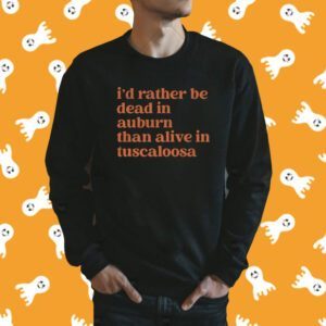 I'd Rather Be Dead In Auburn Than Alive In Tuscaloosa T-Shirt