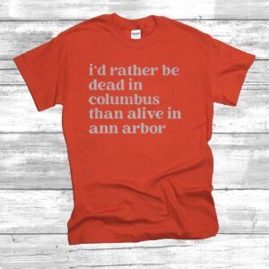 I'd Rather Be Dead In Columbus Than Alive In Ann Arbor T-Shirt