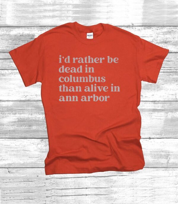 I'd Rather Be Dead In Columbus Than Alive In Ann Arbor T-Shirt