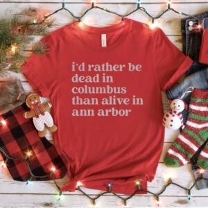 I'd Rather Be Dead In Columbus Than Alive In Ann Arbor T-Shirt
