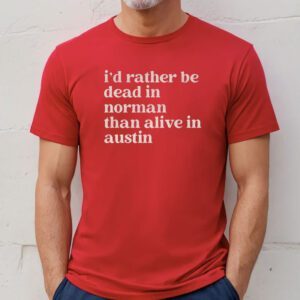 I'd Rather Be Dead In Norman Than Alive In Austin T-Shirt