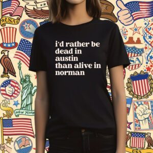 I'd Rather Be Dead In Norman Than Alive In Norman T-Shirt