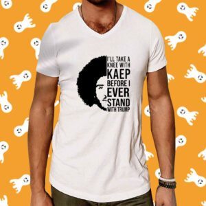 I'll Take A Knee With Kaep Before I Ever Stand With Trump T-Shirt
