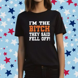 I'm The Bitch They Said Fell Off T-Shirt