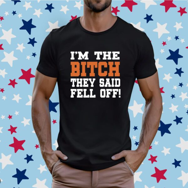 I'm The Bitch They Said Fell Off T-Shirt