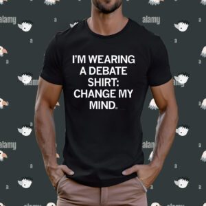I'm Wearing a Debate Change My Mind T-Shirt