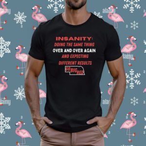 Insanity Doing The Same Thing Over And Again And Expecting Different Results Go Big Red T-Shirt